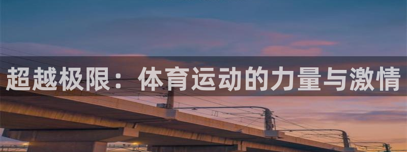 千亿国际官网下载平台是正规平台吗:超越极限:体育运动的力量与