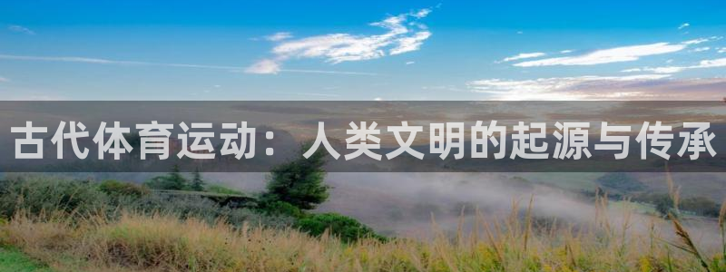 海南千亿国际官网下载:古代体育运动:人类文明的起源与传承